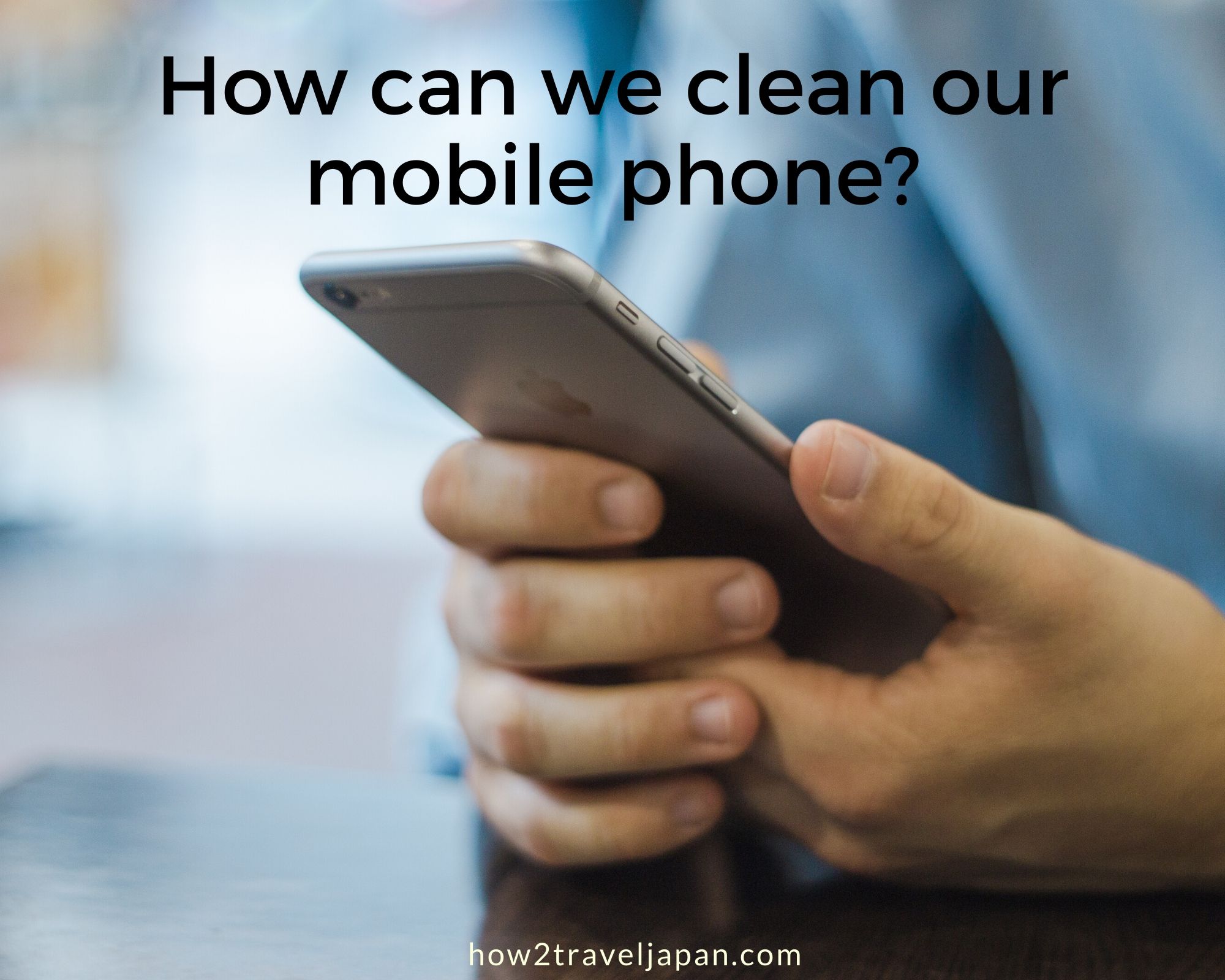 Read more about the article How can we clean our mobile phone?